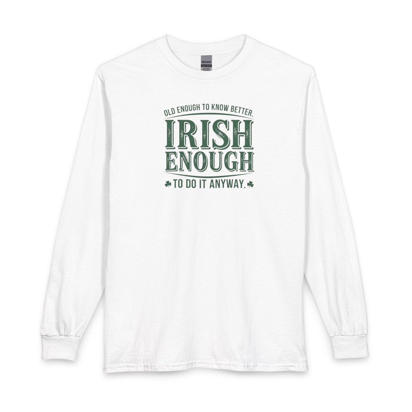 Irish Enough Long Sleeve Tee — "Old Enough to Know Better, Irish Enough to Do It Anyway"