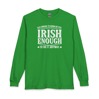 Irish Enough Long Sleeve Tee — "Old Enough to Know Better, Irish Enough to Do It Anyway"